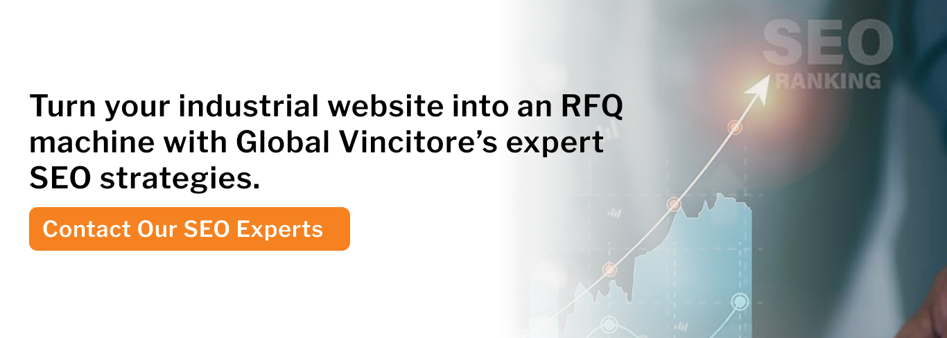 Turn your industrial website into an RFQ machine with Global Vincitore’s expert SEO strategies.