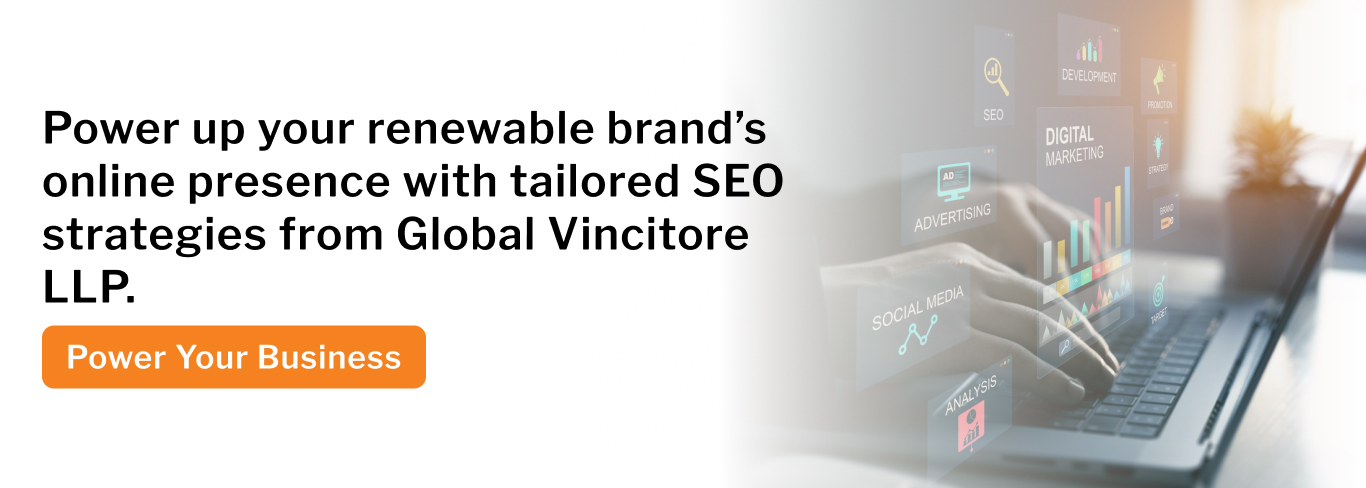 Power up your renewable brand’s online presence with tailored SEO strategies from Global Vincitore LLP.